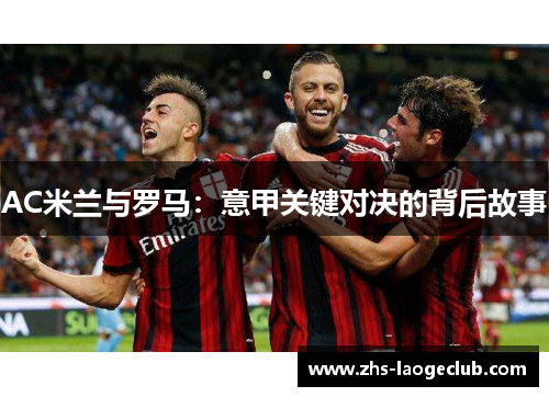 AC米兰与罗马：意甲关键对决的背后故事