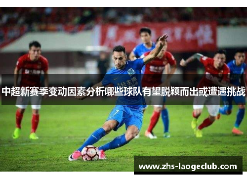 中超新赛季变动因素分析哪些球队有望脱颖而出或遭遇挑战