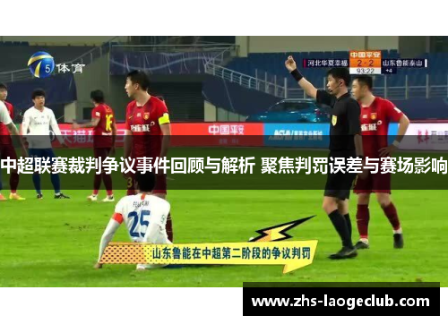 中超联赛裁判争议事件回顾与解析 聚焦判罚误差与赛场影响