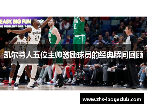 凯尔特人五位主帅激励球员的经典瞬间回顾