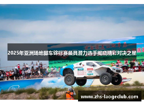 2025年亚洲场地脚车锦标赛最具潜力选手揭晓精彩对决之星