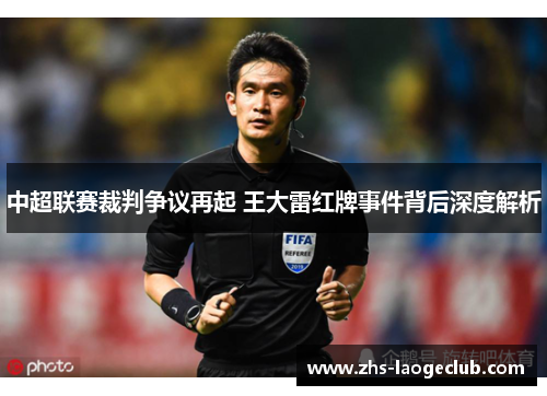 中超联赛裁判争议再起 王大雷红牌事件背后深度解析