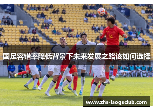 国足容错率降低背景下未来发展之路该如何选择