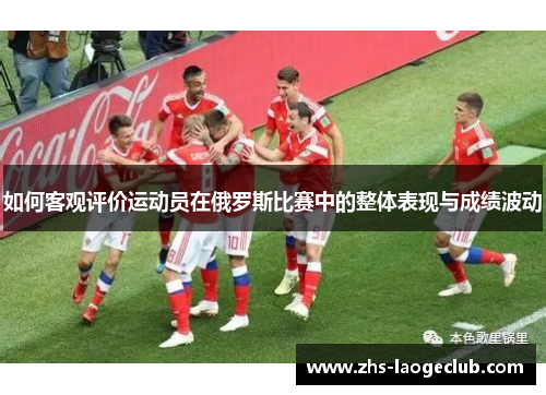 如何客观评价运动员在俄罗斯比赛中的整体表现与成绩波动