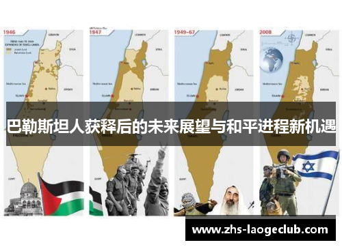 巴勒斯坦人获释后的未来展望与和平进程新机遇