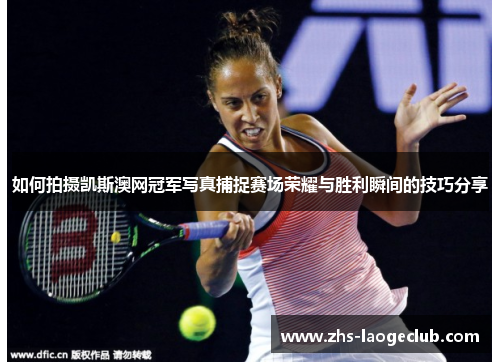 如何拍摄凯斯澳网冠军写真捕捉赛场荣耀与胜利瞬间的技巧分享