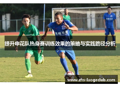 提升申花队热身赛训练效果的策略与实践路径分析