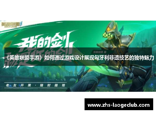 《英雄联盟手游》如何通过游戏设计展现匈牙利非遗技艺的独特魅力