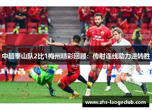 中超泰山队2比1梅州精彩回顾：传射连线助力逆转胜