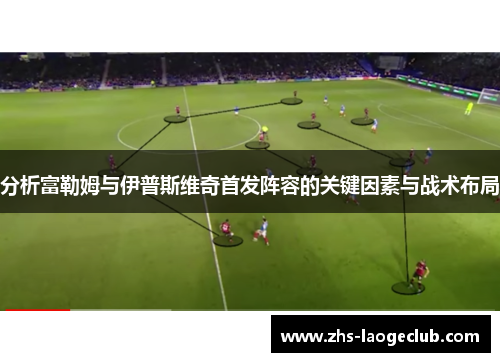 分析富勒姆与伊普斯维奇首发阵容的关键因素与战术布局