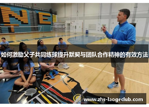 如何激励父子共同练球提升默契与团队合作精神的有效方法