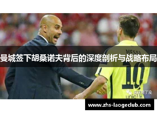 曼城签下胡桑诺夫背后的深度剖析与战略布局