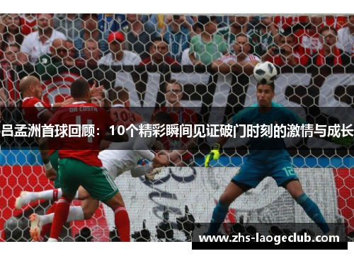 吕孟洲首球回顾：10个精彩瞬间见证破门时刻的激情与成长