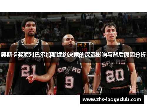 奥斯卡奖项对巴尔加斯续约决策的深远影响与背后原因分析