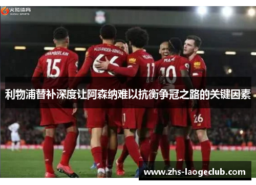 利物浦替补深度让阿森纳难以抗衡争冠之路的关键因素