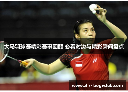 大马羽球赛精彩赛事回顾 必看对决与精彩瞬间盘点