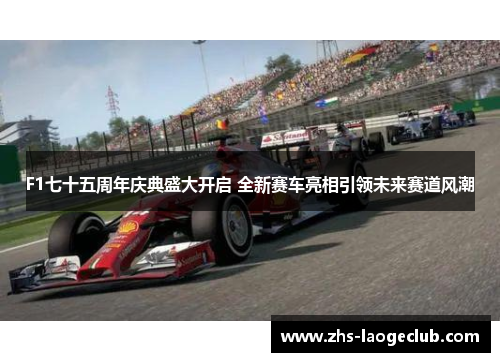 F1七十五周年庆典盛大开启 全新赛车亮相引领未来赛道风潮