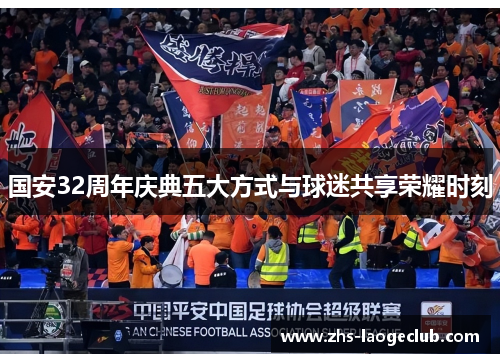 国安32周年庆典五大方式与球迷共享荣耀时刻