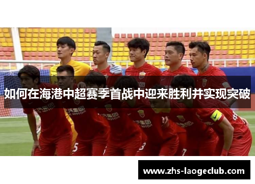 如何在海港中超赛季首战中迎来胜利并实现突破
