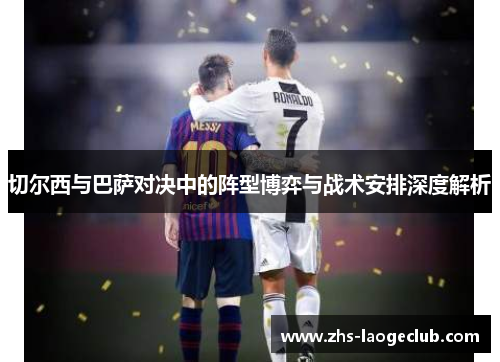 切尔西与巴萨对决中的阵型博弈与战术安排深度解析