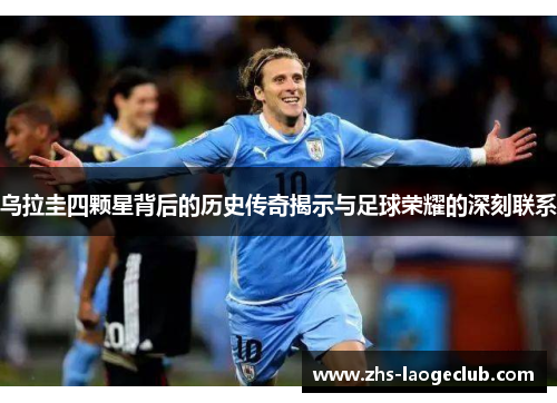 乌拉圭四颗星背后的历史传奇揭示与足球荣耀的深刻联系