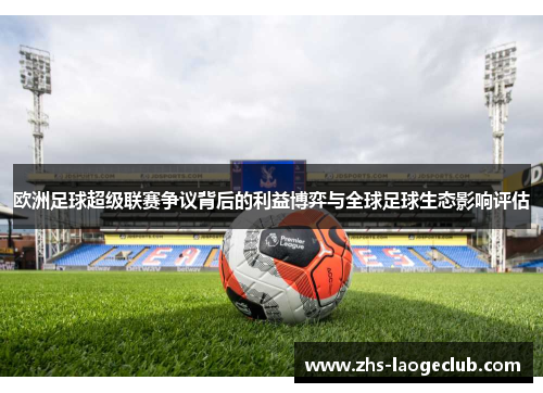 欧洲足球超级联赛争议背后的利益博弈与全球足球生态影响评估