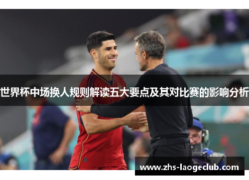 世界杯中场换人规则解读五大要点及其对比赛的影响分析