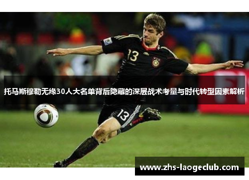托马斯穆勒无缘30人大名单背后隐藏的深层战术考量与时代转型因素解析