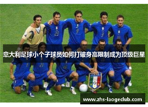 意大利足球小个子球员如何打破身高限制成为顶级巨星