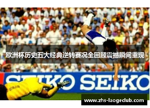 欧洲杯历史五大经典逆转赛况全回顾震撼瞬间重现