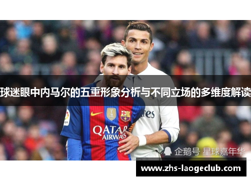 球迷眼中内马尔的五重形象分析与不同立场的多维度解读