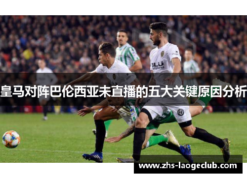 皇马对阵巴伦西亚未直播的五大关键原因分析