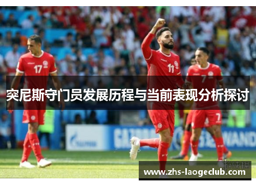 突尼斯守门员发展历程与当前表现分析探讨