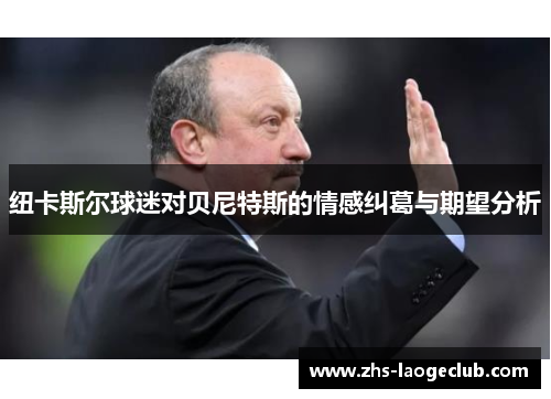 纽卡斯尔球迷对贝尼特斯的情感纠葛与期望分析