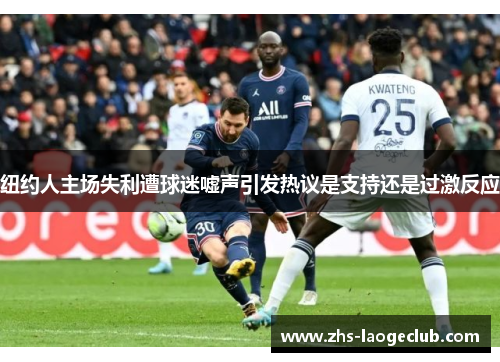 纽约人主场失利遭球迷嘘声引发热议是支持还是过激反应