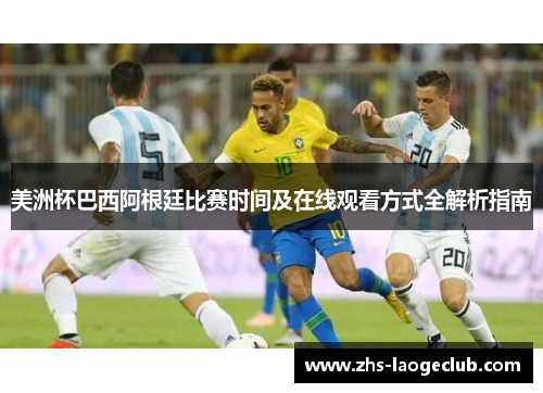 美洲杯巴西阿根廷比赛时间及在线观看方式全解析指南