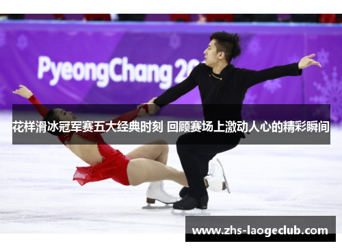 花样滑冰冠军赛五大经典时刻 回顾赛场上激动人心的精彩瞬间