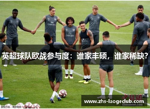 英超球队欧战参与度：谁家丰硕，谁家稀缺？