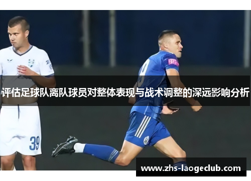 评估足球队离队球员对整体表现与战术调整的深远影响分析