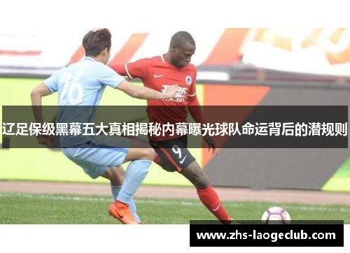 辽足保级黑幕五大真相揭秘内幕曝光球队命运背后的潜规则