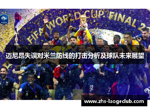 迈尼昂失误对米兰防线的打击分析及球队未来展望