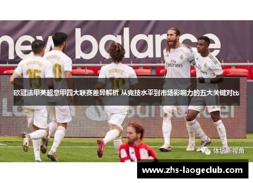 欧冠法甲英超意甲四大联赛差异解析 从竞技水平到市场影响力的五大关键对比