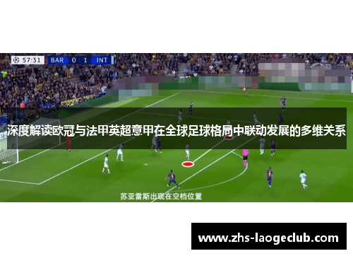 深度解读欧冠与法甲英超意甲在全球足球格局中联动发展的多维关系