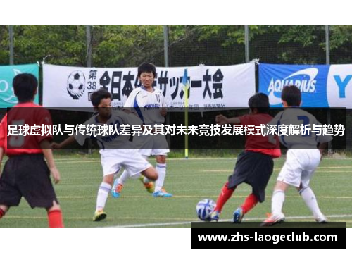 足球虚拟队与传统球队差异及其对未来竞技发展模式深度解析与趋势