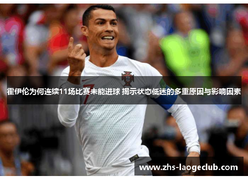霍伊伦为何连续11场比赛未能进球 揭示状态低迷的多重原因与影响因素