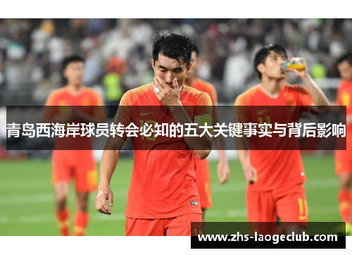 青岛西海岸球员转会必知的五大关键事实与背后影响