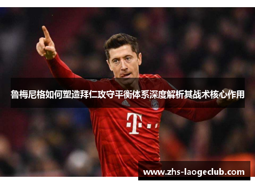鲁梅尼格如何塑造拜仁攻守平衡体系深度解析其战术核心作用