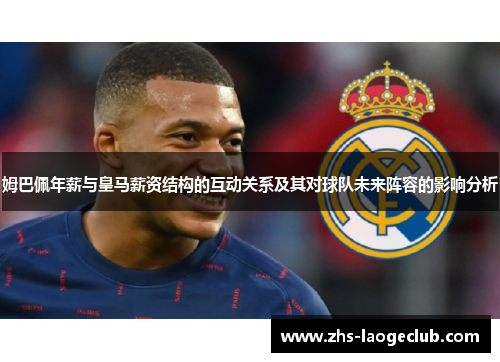 姆巴佩年薪与皇马薪资结构的互动关系及其对球队未来阵容的影响分析