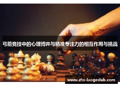 弓箭竞技中的心理博弈与精准专注力的相互作用与挑战
