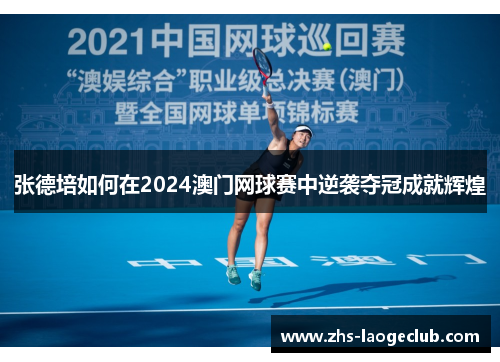 张德培如何在2024澳门网球赛中逆袭夺冠成就辉煌